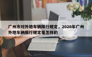 广州市对外地车辆限行规定，2020年广州外地车辆限行规定是怎样的