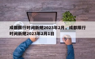 成都限行时间新规2023年2月，成都限行时间新规2023年2月1日