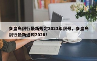 秦皇岛限行最新规定2023年限号，秦皇岛限行最新通知2020！