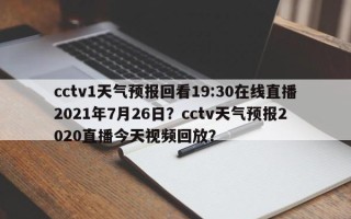 cctv1天气预报回看19:30在线直播2021年7月26日？cctv天气预报2020直播今天视频回放？