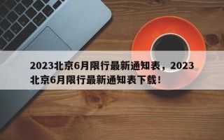 2023北京6月限行最新通知表，2023北京6月限行最新通知表下载！