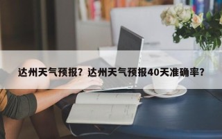 达州天气预报？达州天气预报40天准确率？