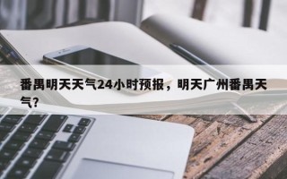 番禺明天天气24小时预报，明天广州番禺天气？