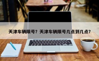 天津车辆限号？天津车辆限号几点到几点？