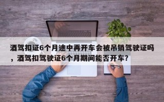 酒驾扣证6个月途中再开车会被吊销驾驶证吗，酒驾扣驾驶证6个月期间能否开车？