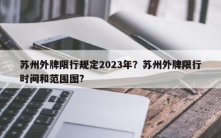 苏州外牌限行规定2023年？苏州外牌限行时间和范围图？