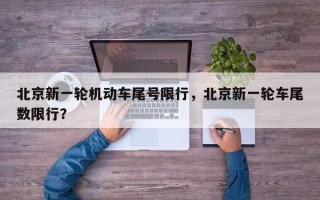 北京新一轮机动车尾号限行，北京新一轮车尾数限行？