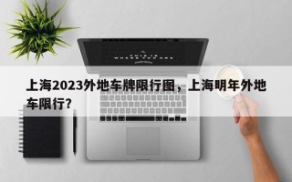 上海2023外地车牌限行图，上海明年外地车限行？