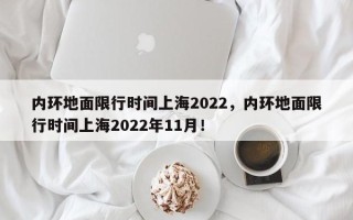 内环地面限行时间上海2022，内环地面限行时间上海2022年11月！