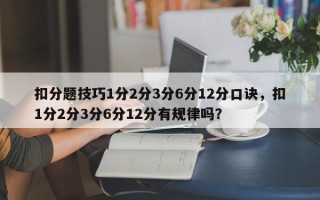 扣分题技巧1分2分3分6分12分口诀，扣1分2分3分6分12分有规律吗？