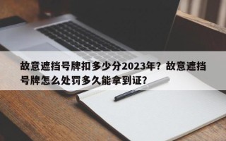 故意遮挡号牌扣多少分2023年？故意遮挡号牌怎么处罚多久能拿到证？