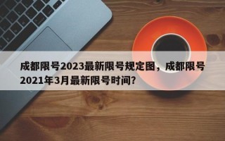 成都限号2023最新限号规定图，成都限号2021年3月最新限号时间？