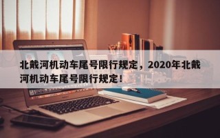 北戴河机动车尾号限行规定，2020年北戴河机动车尾号限行规定！