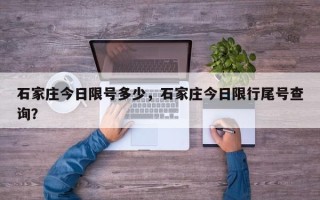 石家庄今日限号多少，石家庄今日限行尾号查询？