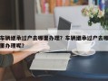 车辆继承过户去哪里办理？车辆继承过户去哪里办理呢？