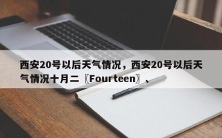 西安20号以后天气情况，西安20号以后天气情况十月二〖Fourteen〗、