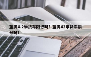 蓝牌4.2米货车限行吗？蓝牌42米货车限号吗？