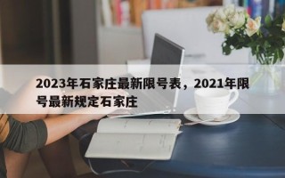 2023年石家庄最新限号表，2021年限号最新规定石家庄