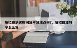 货拉拉到达时间算不算准点率?，货拉拉准时率怎么算