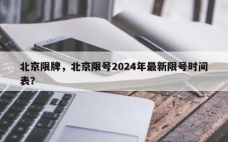 北京限牌，北京限号2024年最新限号时间表？