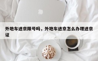 外地车进京限号吗，外地车进京怎么办理进京证