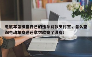 电瓶车怎样查自己的违章罚款支付宝，怎么查询电动车交通违章罚款交了没有！