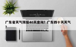 广东省天气预报40天查询？广东四十天天气？