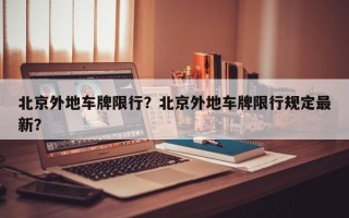 北京外地车牌限行？北京外地车牌限行规定最新？