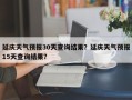 延庆天气预报30天查询结果？延庆天气预报15天查询结果？