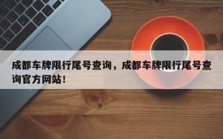 成都车牌限行尾号查询，成都车牌限行尾号查询官方网站！