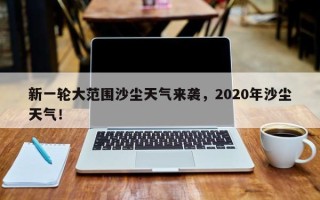 新一轮大范围沙尘天气来袭，2020年沙尘天气！