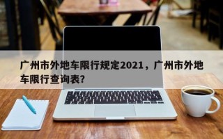 广州市外地车限行规定2021，广州市外地车限行查询表？