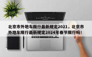 北京市外地车限行最新规定2021，北京市外地车限行最新规定2024年春节限行吗！