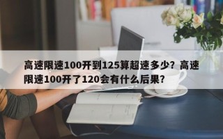 高速限速100开到125算超速多少？高速限速100开了120会有什么后果？