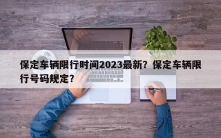 保定车辆限行时间2023最新？保定车辆限行号码规定？