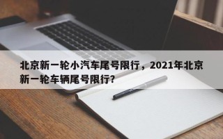 北京新一轮小汽车尾号限行，2021年北京新一轮车辆尾号限行？