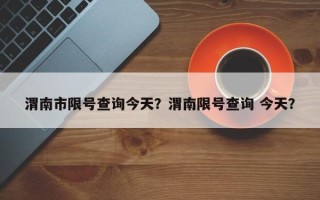 渭南市限号查询今天？渭南限号查询 今天？