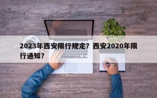 2023年西安限行规定？西安2020年限行通知？