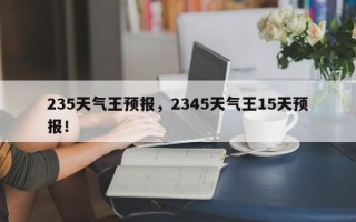 235天气王预报，2345天气王15天预报！