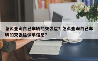 怎么查询自己车辆的交强险？怎么查询自己车辆的交强险保单信息？