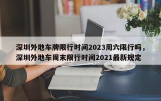 深圳外地车牌限行时间2023周六限行吗，深圳外地车周末限行时间2021最新规定