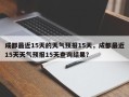 成都最近15天的天气预报15天，成都最近15天天气预报15天查询结果？