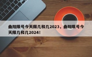 曲阳限号今天限几和几2023，曲阳限号今天限几和几2024！