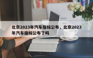 北京2023年汽车指标公布，北京2023年汽车指标公布了吗