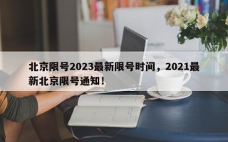 北京限号2023最新限号时间，2021最新北京限号通知！