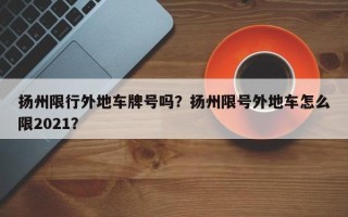 扬州限行外地车牌号吗？扬州限号外地车怎么限2021？