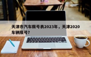 天津市汽车限号表2023年，天津2020车辆限号？