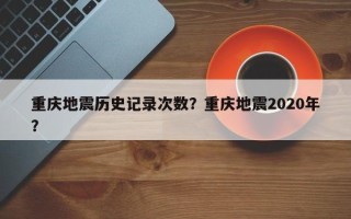 重庆地震历史记录次数？重庆地震2020年？