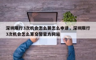 深圳限行3次机会怎么算怎么申请，深圳限行3次机会怎么算交警官方网站