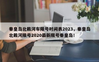 秦皇岛北戴河车限号时间表2023，秦皇岛北戴河限号2020最新限号秦皇岛！